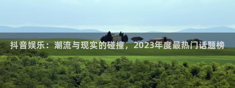 天辰娱乐：抖音娱乐：潮流与现实的碰撞，2023年度最热门话题榜