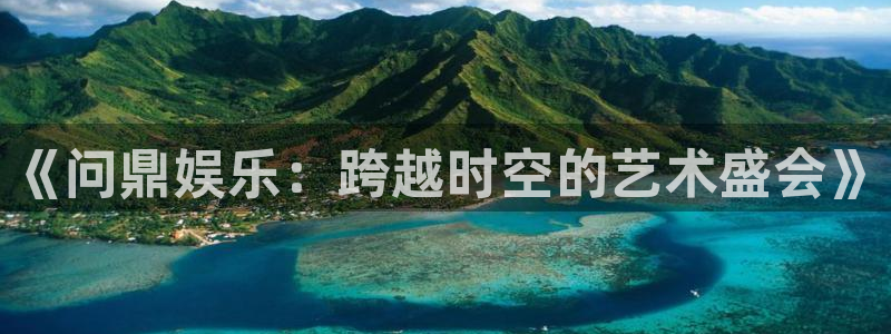 天辰平台：《问鼎娱乐：跨越时空的艺术盛会》