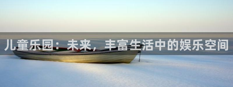 天辰娱乐注册：儿童乐园：未来，丰富生活中的娱乐空间
