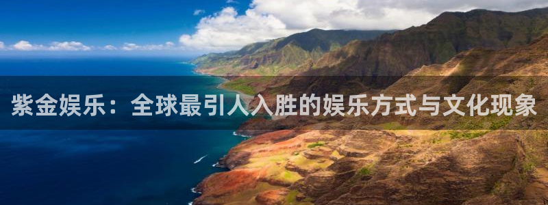 天辰娱乐下载：紫金娱乐：全球最引人入胜的娱乐方式与文化现象