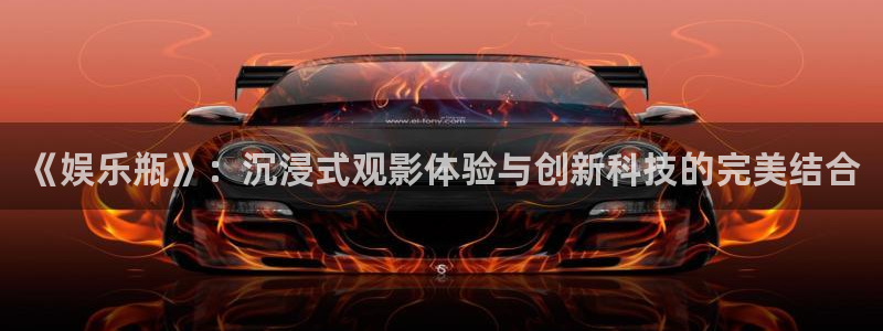 天辰娱乐登录：《娱乐瓶》：沉浸式观影体验与创新科技的完美结合