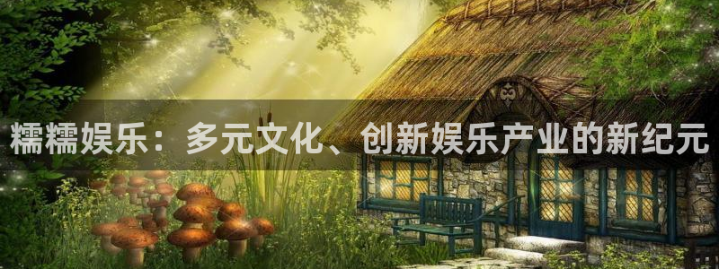 天辰娱乐注册：糯糯娱乐：多元文化、创新娱乐产业的新纪元