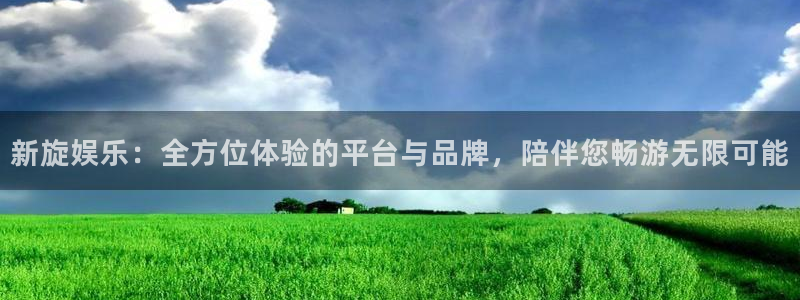 天辰娱乐下载：新旋娱乐：全方位体验的平台与品牌，陪伴您畅游无限可能