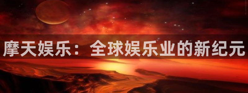 天辰娱乐登录：摩天娱乐：全球娱乐业的新纪元