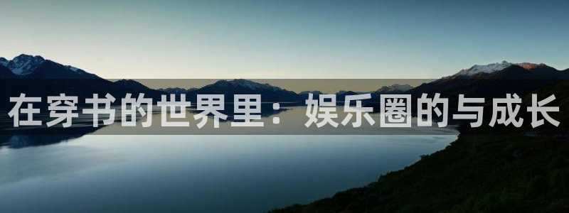 天辰娱乐注册：在穿书的世界里：娱乐圈的与成长