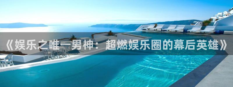 天辰平台：《娱乐之唯一男神：超燃娱乐圈的幕后英雄》