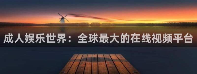 天辰娱乐：成人娱乐世界：全球最大的在线视频平台