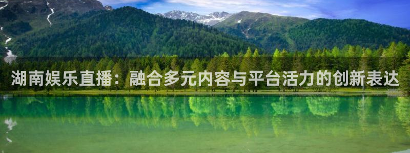 天辰娱乐：湖南娱乐直播：融合多元内容与平台活力的创新表达